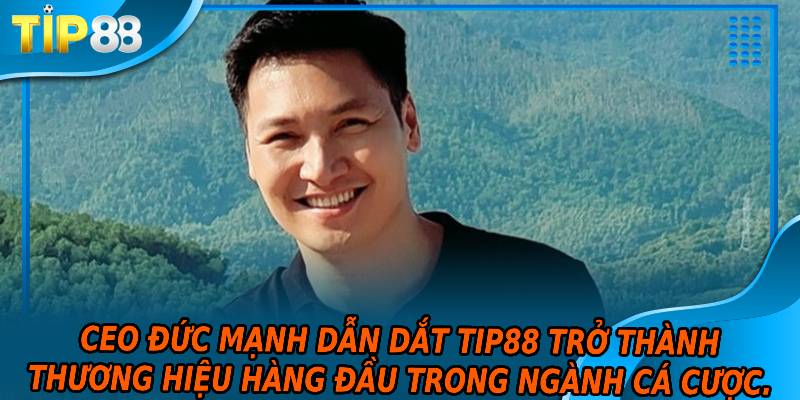 CEO Đức Mạnh dẫn dắt TIP88 trở thành thương hiệu hàng đầu trong ngành cá cược.