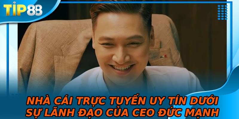 Nhà cái trực tuyến uy tín dưới sự lãnh đạo của CEO Đức Mạnh